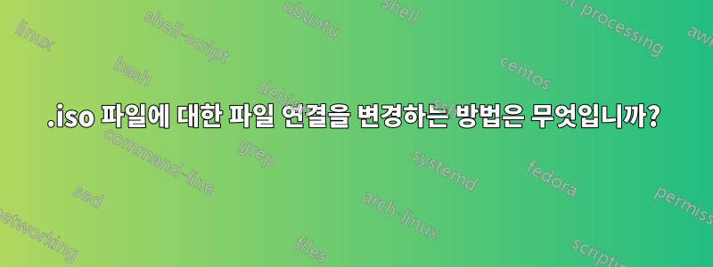 .iso 파일에 대한 파일 연결을 변경하는 방법은 무엇입니까?