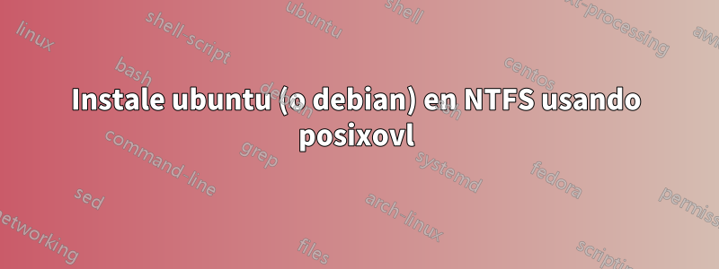 Instale ubuntu (o debian) en NTFS usando posixovl