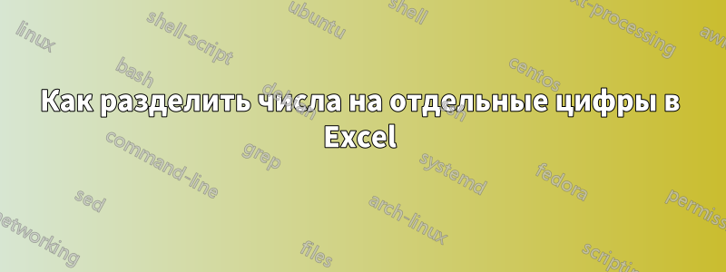 Как разделить числа на отдельные цифры в Excel