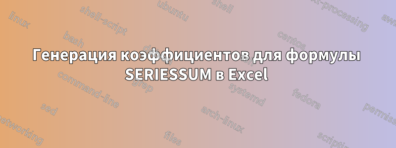 Генерация коэффициентов для формулы SERIESSUM в Excel