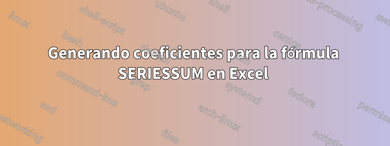 Generando coeficientes para la fórmula SERIESSUM en Excel