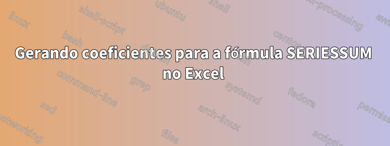 Gerando coeficientes para a fórmula SERIESSUM no Excel