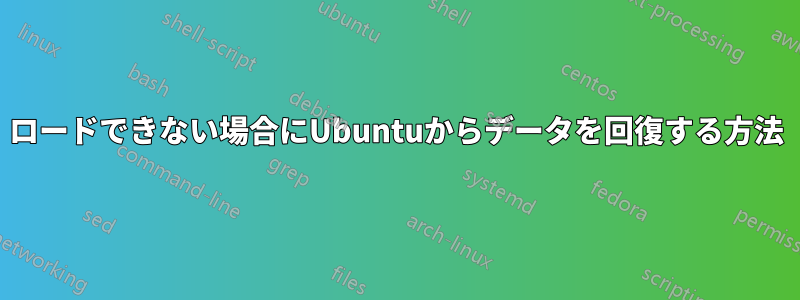 ロードできない場合にUbuntuからデータを回復する方法