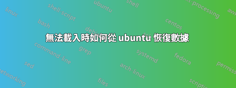 無法載入時如何從 ubuntu 恢復數據