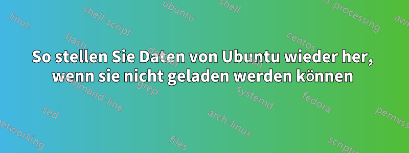 So stellen Sie Daten von Ubuntu wieder her, wenn sie nicht geladen werden können