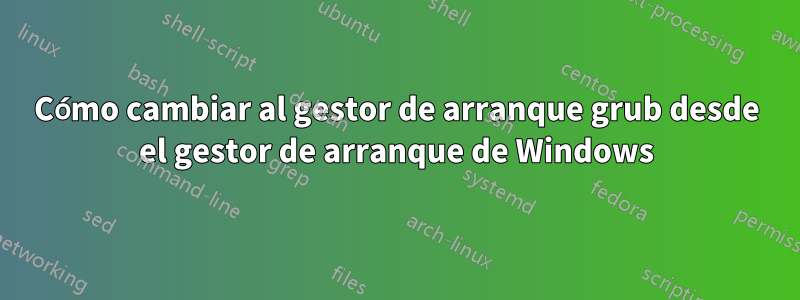 Cómo cambiar al gestor de arranque grub desde el gestor de arranque de Windows