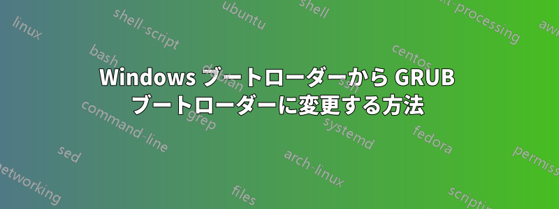 Windows ブートローダーから GRUB ブートローダーに変更する方法