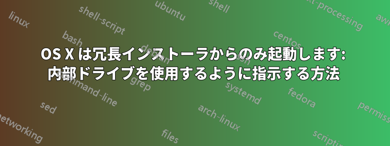 OS X は冗長インストーラからのみ起動します: 内部ドライブを使用するように指示する方法