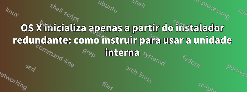 OS X inicializa apenas a partir do instalador redundante: como instruir para usar a unidade interna