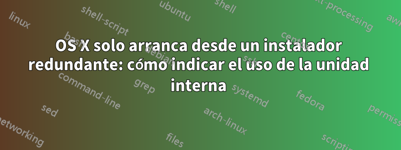 OS X solo arranca desde un instalador redundante: cómo indicar el uso de la unidad interna