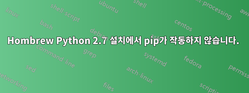 Hombrew Python 2.7 설치에서 pip가 작동하지 않습니다.