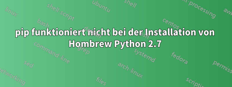 pip funktioniert nicht bei der Installation von Hombrew Python 2.7