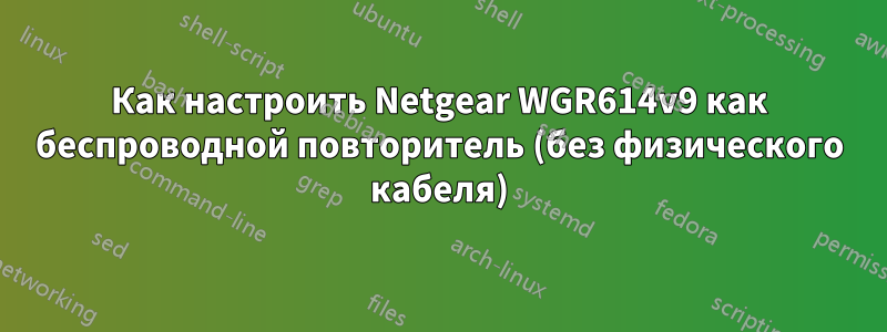 Как настроить Netgear WGR614v9 как беспроводной повторитель (без физического кабеля)