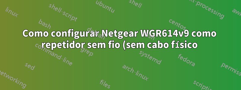Como configurar Netgear WGR614v9 como repetidor sem fio (sem cabo físico)