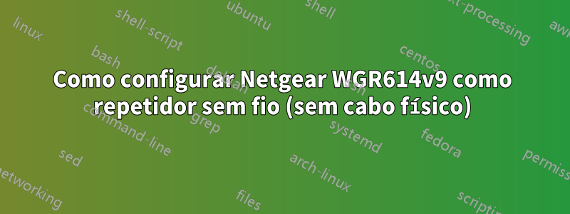 Como configurar Netgear WGR614v9 como repetidor sem fio (sem cabo físico)