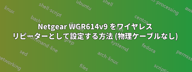 Netgear WGR614v9 をワイヤレス リピーターとして設定する方法 (物理ケーブルなし)