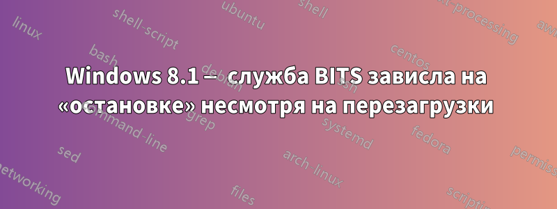 Windows 8.1 — служба BITS зависла на «остановке» несмотря на перезагрузки