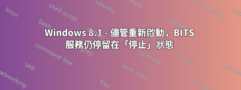 Windows 8.1 - 儘管重新啟動，BITS 服務仍停留在「停止」狀態