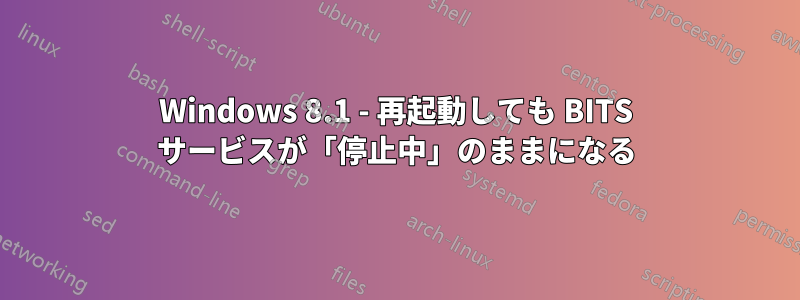 Windows 8.1 - 再起動しても BITS サービスが「停止中」のままになる