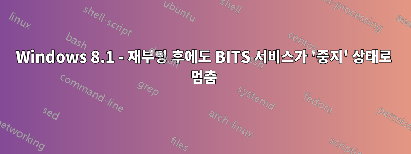 Windows 8.1 - 재부팅 후에도 BITS 서비스가 '중지' 상태로 멈춤