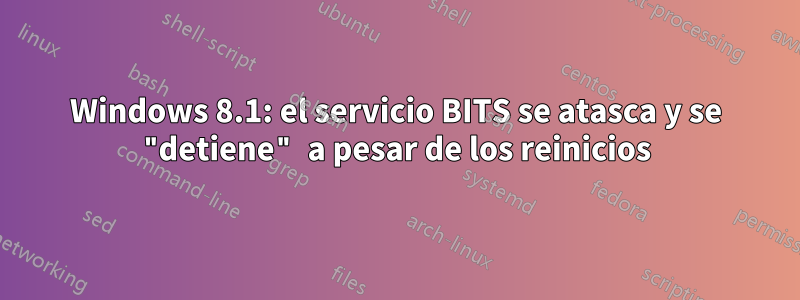 Windows 8.1: el servicio BITS se atasca y se "detiene" a pesar de los reinicios