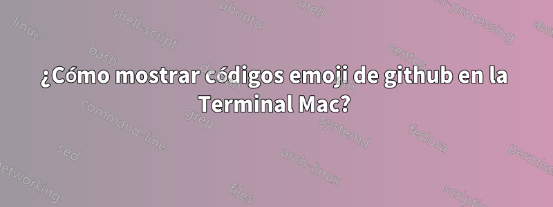 ¿Cómo mostrar códigos emoji de github en la Terminal Mac?