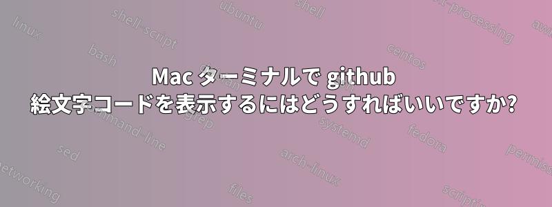 Mac ターミナルで github 絵文字コードを表示するにはどうすればいいですか?