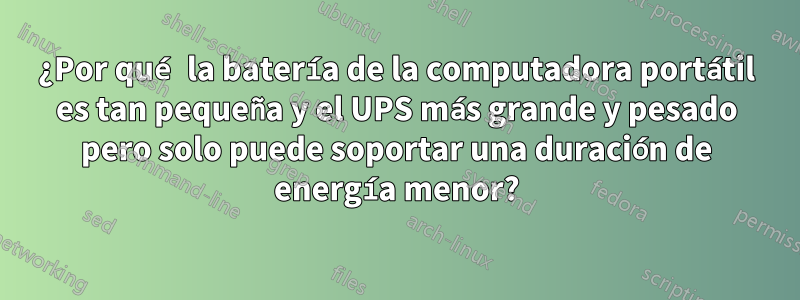 ¿Por qué la batería de la computadora portátil es tan pequeña y el UPS más grande y pesado pero solo puede soportar una duración de energía menor?