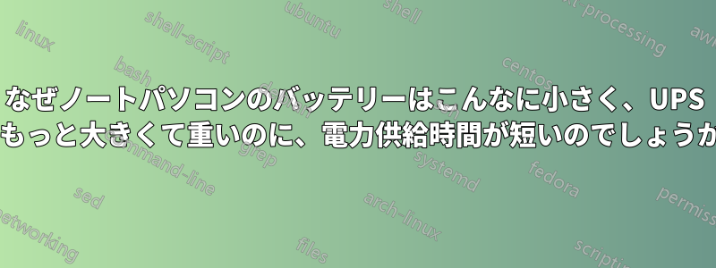 なぜノートパソコンのバッテリーはこんなに小さく、UPS はもっと大きくて重いのに、電力供給時間が短いのでしょうか?