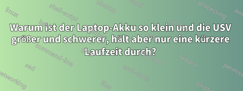 Warum ist der Laptop-Akku so klein und die USV größer und schwerer, hält aber nur eine kürzere Laufzeit durch?