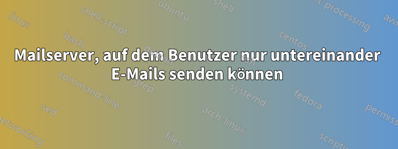 Mailserver, auf dem Benutzer nur untereinander E-Mails senden können