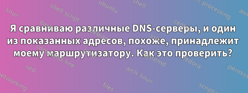 Я сравниваю различные DNS-серверы, и один из показанных адресов, похоже, принадлежит моему маршрутизатору. Как это проверить?