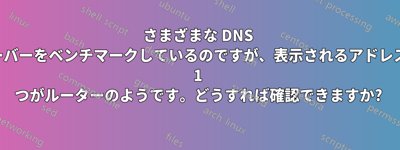 さまざまな DNS サーバーをベンチマークしているのですが、表示されるアドレスの 1 つがルーターのようです。どうすれば確認できますか?