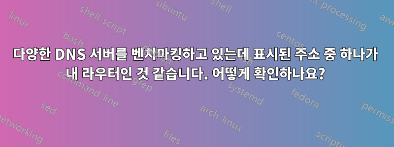 다양한 DNS 서버를 벤치마킹하고 있는데 표시된 주소 중 하나가 내 라우터인 것 같습니다. 어떻게 확인하나요?