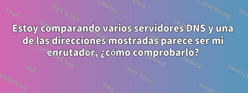 Estoy comparando varios servidores DNS y una de las direcciones mostradas parece ser mi enrutador, ¿cómo comprobarlo?