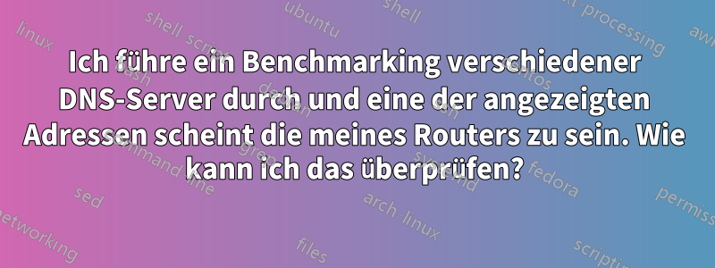 Ich führe ein Benchmarking verschiedener DNS-Server durch und eine der angezeigten Adressen scheint die meines Routers zu sein. Wie kann ich das überprüfen?