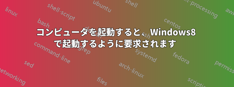 コンピュータを起動すると、Windows8 で起動するように要求されます 