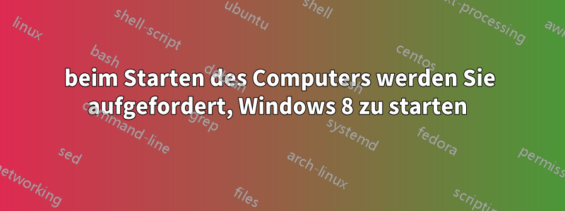 beim Starten des Computers werden Sie aufgefordert, Windows 8 zu starten 