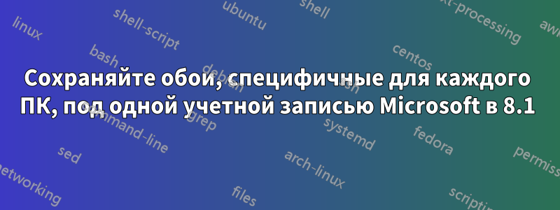 Сохраняйте обои, специфичные для каждого ПК, под одной учетной записью Microsoft в 8.1