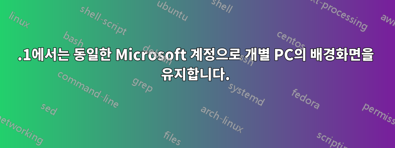 8.1에서는 동일한 Microsoft 계정으로 개별 PC의 배경화면을 유지합니다.