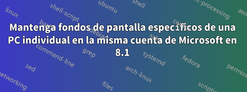 Mantenga fondos de pantalla específicos de una PC individual en la misma cuenta de Microsoft en 8.1