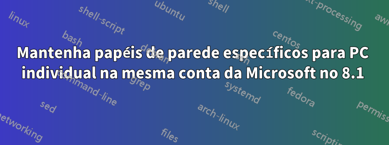 Mantenha papéis de parede específicos para PC individual na mesma conta da Microsoft no 8.1