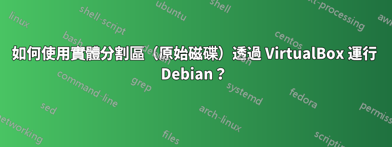 如何使用實體分割區（原始磁碟）透過 VirtualBox 運行 Debian？