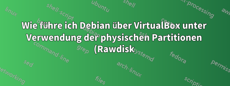 Wie führe ich Debian über VirtualBox unter Verwendung der physischen Partitionen (Rawdisk) aus?