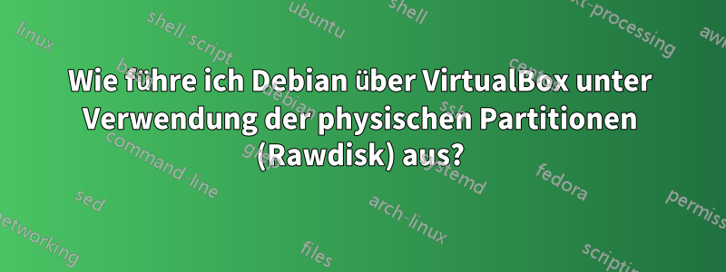 Wie führe ich Debian über VirtualBox unter Verwendung der physischen Partitionen (Rawdisk) aus?