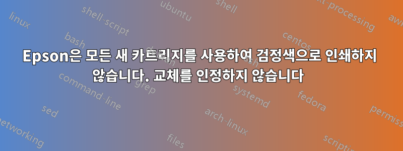 Epson은 모든 새 카트리지를 사용하여 검정색으로 인쇄하지 않습니다. 교체를 인정하지 않습니다 