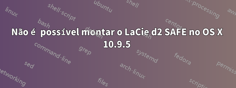 Não é possível montar o LaCie d2 SAFE no OS X 10.9.5