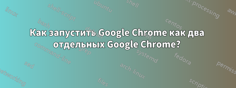 Как запустить Google Chrome как два отдельных Google Chrome?