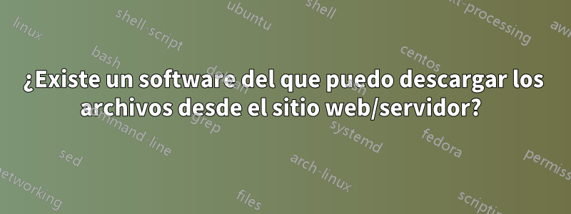 ¿Existe un software del que puedo descargar los archivos desde el sitio web/servidor? 