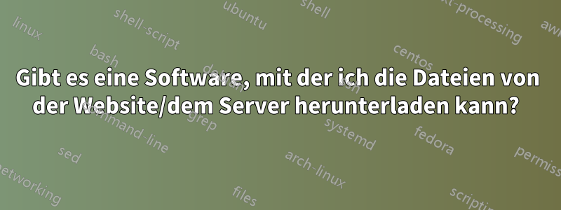 Gibt es eine Software, mit der ich die Dateien von der Website/dem Server herunterladen kann? 